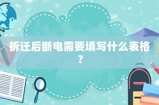 拆遷后斷電需要填寫什么表格？