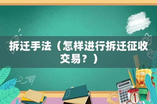 拆遷手法（怎樣進(jìn)行拆遷征收交易？）