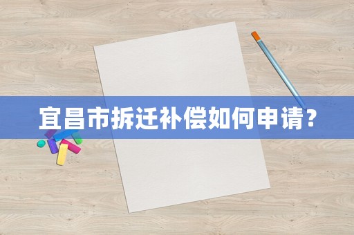 宜昌市拆遷補(bǔ)償如何申請(qǐng)？