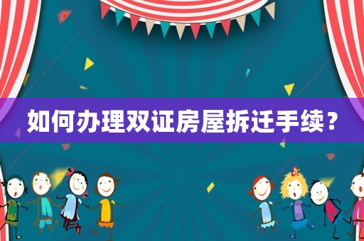 如何辦理雙證房屋拆遷手續？
