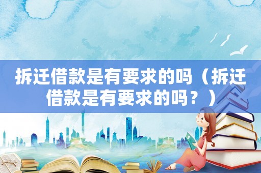 拆遷借款是有要求的嗎（拆遷借款是有要求的嗎？）