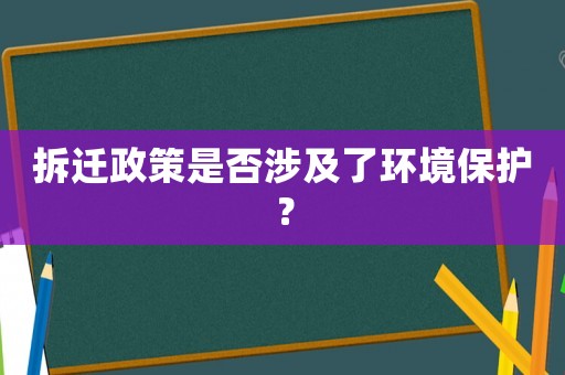 拆遷政策是否涉及了環(huán)境保護？