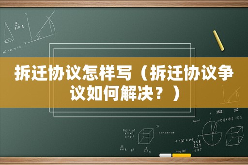 拆遷協(xié)議怎樣寫（拆遷協(xié)議爭(zhēng)議如何解決？）
