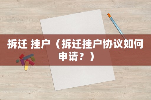 拆遷 掛戶（拆遷掛戶協議如何申請？）