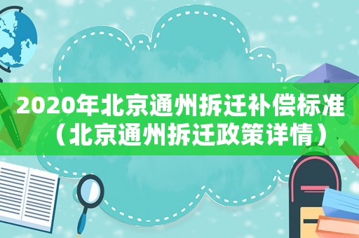2020年北京通州拆遷補償標準（北京通州拆遷政策詳情）