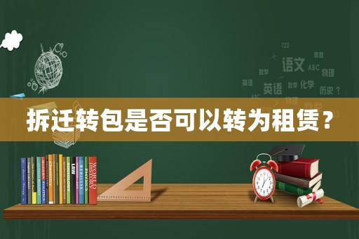 拆遷轉包是否可以轉為租賃？