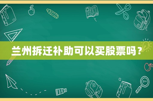 蘭州拆遷補助可以買股票嗎？