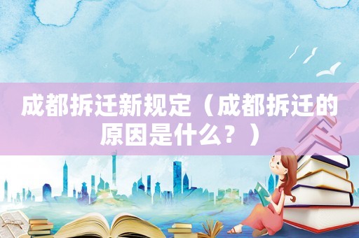 成都拆遷新規定（成都拆遷的原因是什么？）