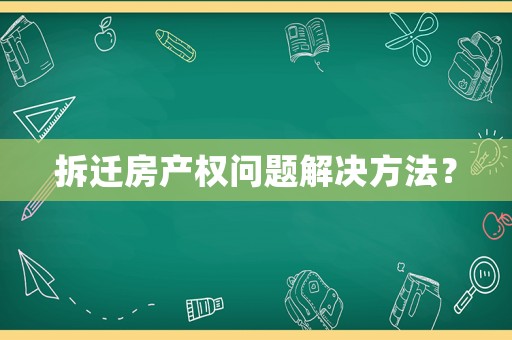 拆遷房產權問題解決方法？