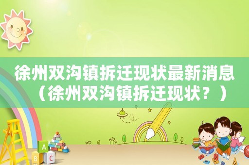 徐州雙溝鎮拆遷現狀最新消息（徐州雙溝鎮拆遷現狀？）