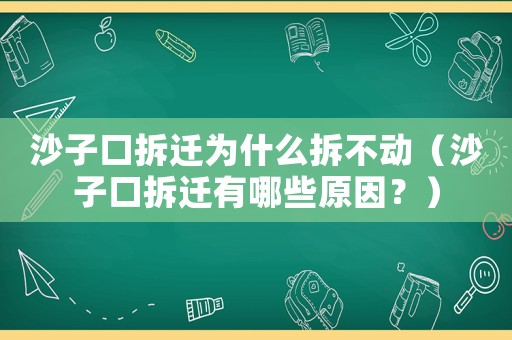 沙子口拆遷為什么拆不動（沙子口拆遷有哪些原因？）