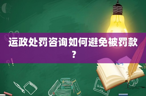 運(yùn)政處罰咨詢?nèi)绾伪苊獗涣P款？