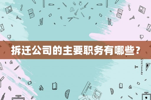 拆遷公司的主要職務有哪些？
