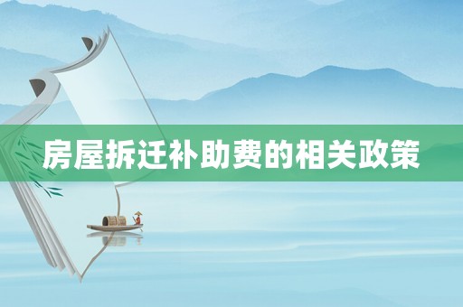 房屋拆遷補(bǔ)助費(fèi)的相關(guān)政策