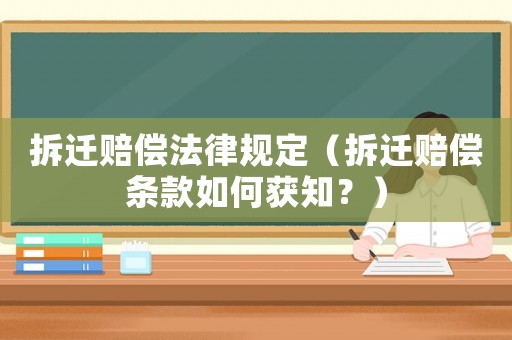 拆遷賠償法律規定（拆遷賠償條款如何獲知？）