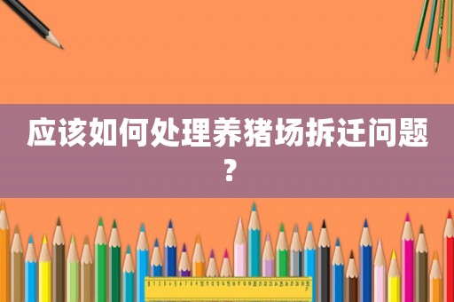 應(yīng)該如何處理養(yǎng)豬場拆遷問題？