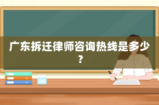 廣東拆遷律師咨詢熱線是多少？