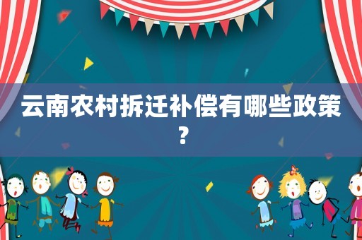 云南農(nóng)村拆遷補償有哪些政策？