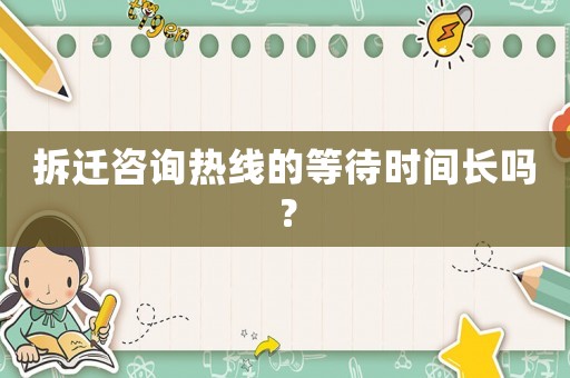 拆遷咨詢熱線的等待時(shí)間長嗎？