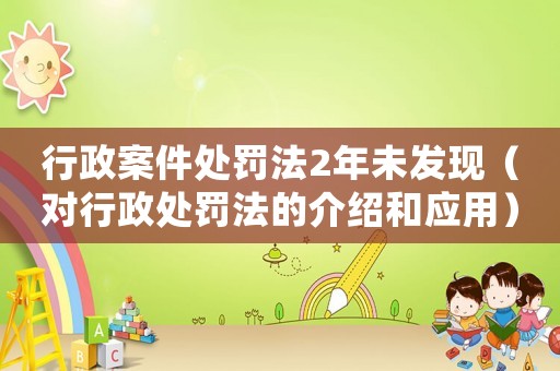 行政案件處罰法2年未發現（對行政處罰法的介紹和應用）