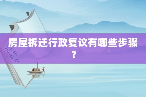 房屋拆遷行政復議有哪些步驟？