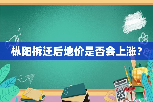 樅陽拆遷后地價是否會上漲？