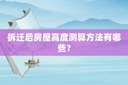 拆遷后房屋高度測算方法有哪些？