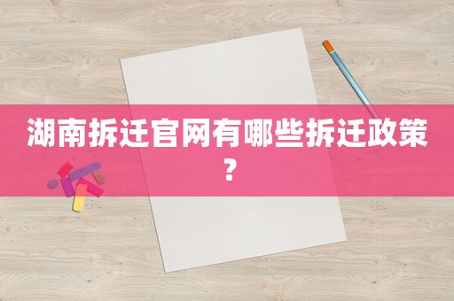 湖南拆遷官網(wǎng)有哪些拆遷政策？