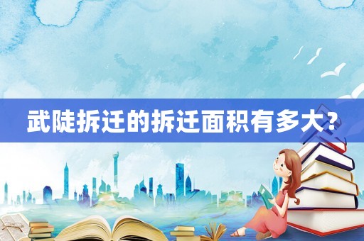 武陡拆遷的拆遷面積有多大？