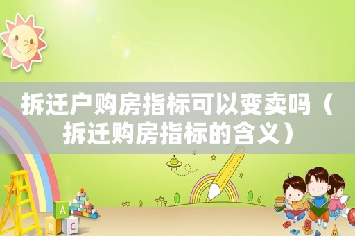 拆遷戶購房指標(biāo)可以變賣嗎（拆遷購房指標(biāo)的含義）