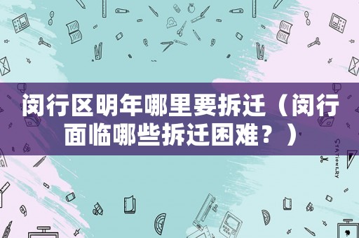 閔行區明年哪里要拆遷（閔行面臨哪些拆遷困難？）