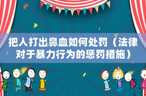把人打出鼻血如何處罰（法律對于暴力行為的懲罰措施）