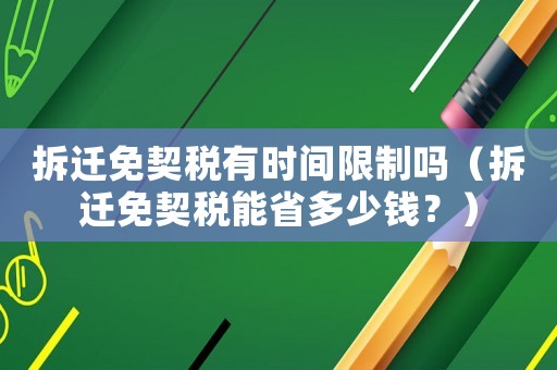 拆遷免契稅有時間限制嗎（拆遷免契稅能省多少錢？）
