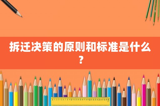 拆遷決策的原則和標(biāo)準(zhǔn)是什么？