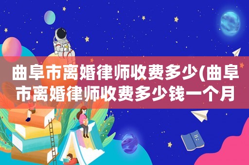 曲阜市離婚律師收費(fèi)多少(曲阜市離婚律師收費(fèi)多少錢一個(gè)月)