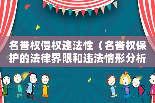 名譽權(quán)侵權(quán)違法性（名譽權(quán)保護的法律界限和違法情形分析）