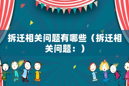 拆遷相關問題有哪些（拆遷相關問題：）