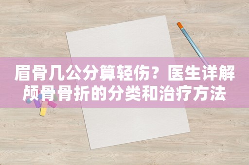 眉骨幾公分算輕傷？醫(yī)生詳解顱骨骨折的分類和治療方法