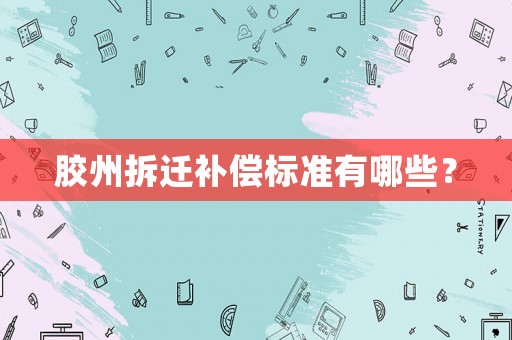 膠州拆遷補償標準有哪些？