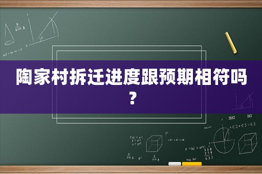 陶家村拆遷進度跟預期相符嗎？