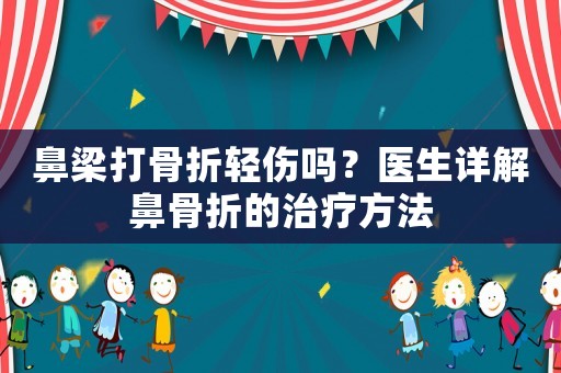 鼻梁打骨折輕傷嗎？醫(yī)生詳解鼻骨折的治療方法