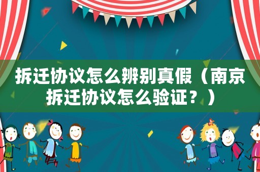 拆遷協議怎么辨別真假（南京拆遷協議怎么驗證？）