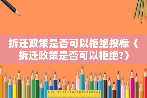 拆遷政策是否可以拒絕投標（拆遷政策是否可以拒絕?）