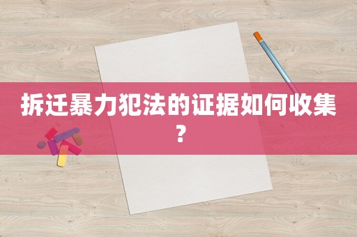 拆遷暴力犯法的證據如何收集？