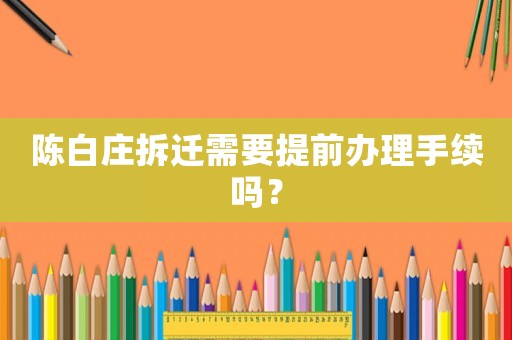陳白莊拆遷需要提前辦理手續嗎？