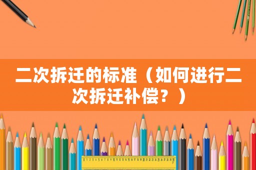 二次拆遷的標準（如何進行二次拆遷補償？）