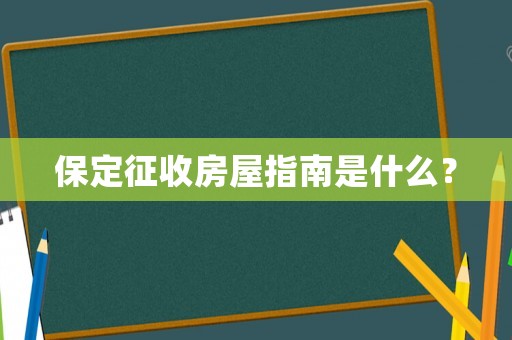 保定征收房屋指南是什么？