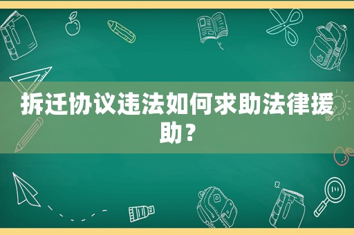 拆遷協議違法如何求助法律援助？