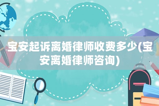 寶安起訴離婚律師收費多少(寶安離婚律師咨詢)