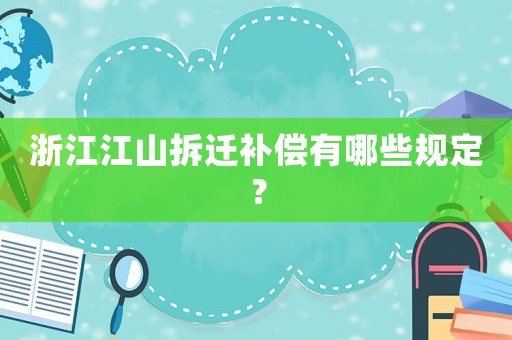 浙江江山拆遷補(bǔ)償有哪些規(guī)定？